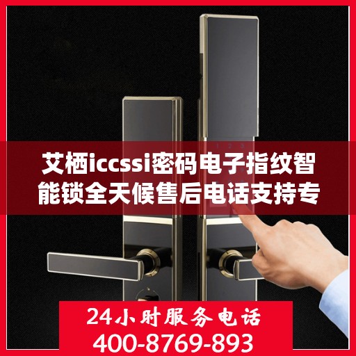 艾栖iccssi密码电子指纹智能锁全天候售后电话支持专线