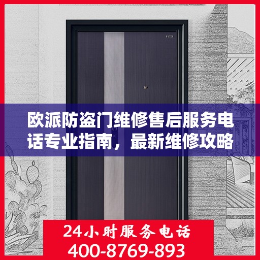 欧派防盗门维修售后服务电话专业指南，最新维修攻略及电话服务支持