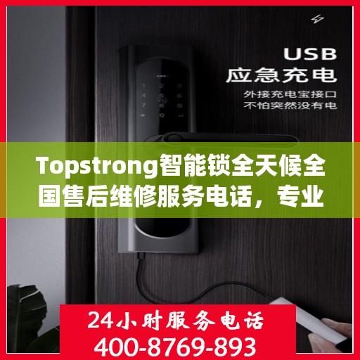 Topstrong智能锁全天候全国售后维修服务电话，专业联保售后无忧