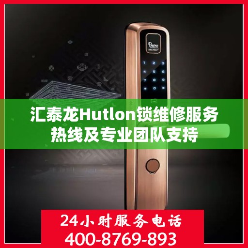 汇泰龙Hutlon锁维修服务热线及专业团队支持