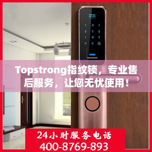 Topstrong指纹锁，专业售后服务，让您无忧使用！