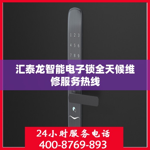 汇泰龙智能电子锁全天候维修服务热线