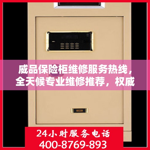 威品保险柜维修服务热线，全天候专业维修推荐，权威推荐最新服务电话！