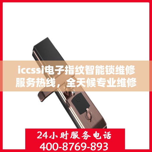 iccssi电子指纹智能锁维修服务热线，全天候专业维修保障