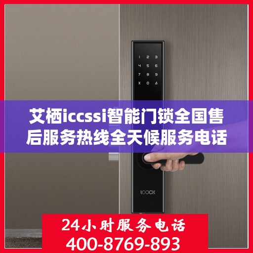 艾栖iccssi智能门锁全国售后服务热线全天候服务电话汇总