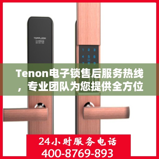Tenon电子锁售后服务热线，专业团队为您提供全方位售后支持