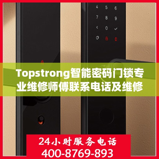 Topstrong智能密码门锁专业维修师傅联系电话及维修指南