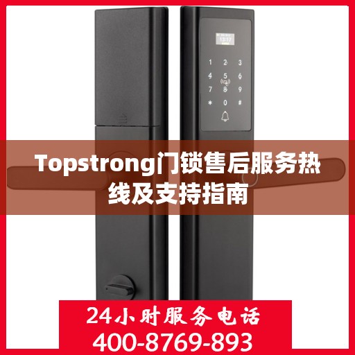 Topstrong门锁售后服务热线及支持指南
