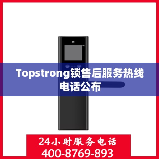 Topstrong锁售后服务热线电话公布