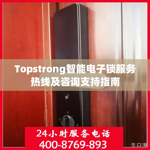 Topstrong智能电子锁服务热线及咨询支持指南