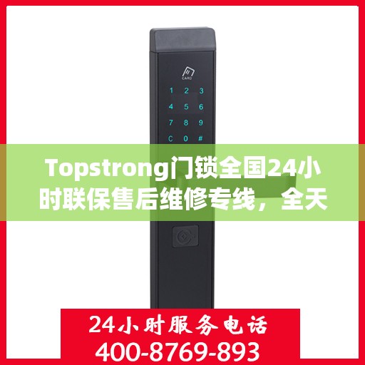 Topstrong门锁全国24小时联保售后维修专线，全天候服务保障您的安全锁事无忧