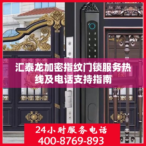 汇泰龙加密指纹门锁服务热线及电话支持指南