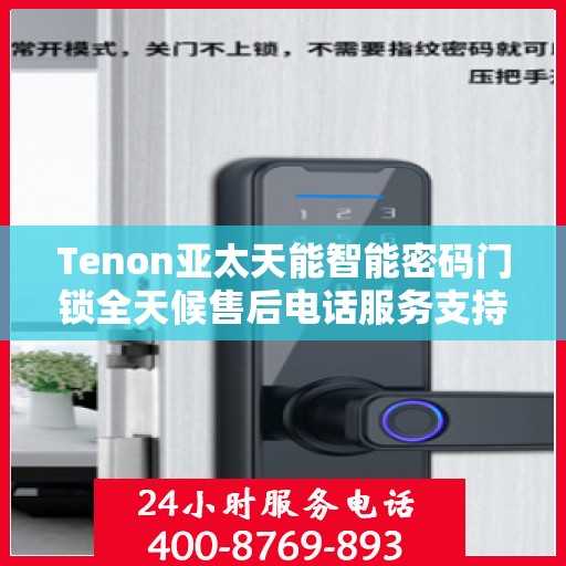 Tenon亚太天能智能密码门锁全天候售后电话服务支持