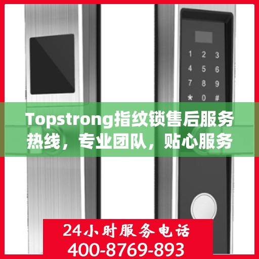 Topstrong指纹锁售后服务热线，专业团队，贴心服务