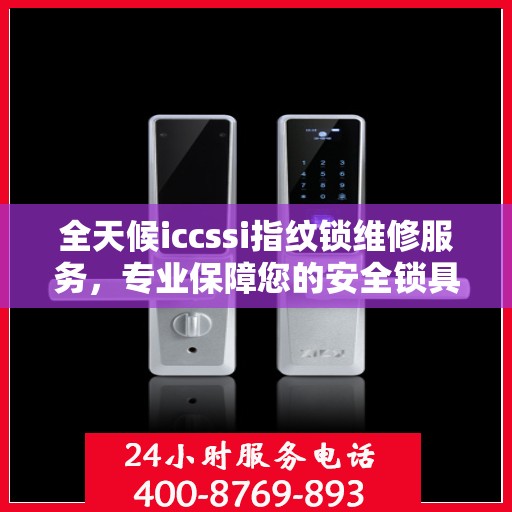 全天候iccssi指纹锁维修服务，专业保障您的安全锁具无忧