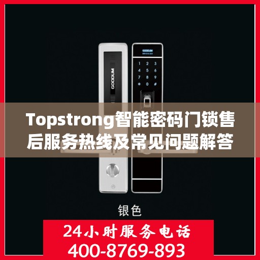 Topstrong智能密码门锁售后服务热线及常见问题解答指南