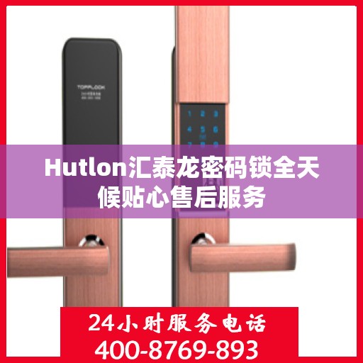 Hutlon汇泰龙密码锁全天候贴心售后服务