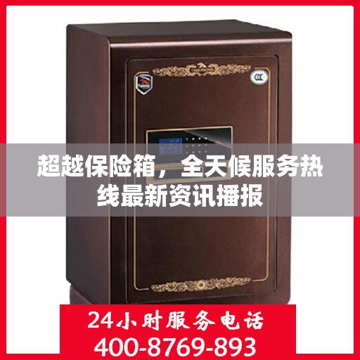 超越保险箱，全天候服务热线最新资讯播报
