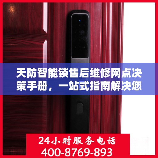 天防智能锁售后维修网点决策手册，一站式指南解决您的维修难题