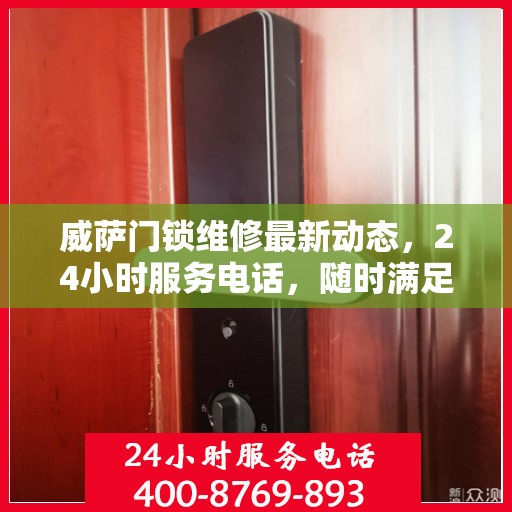 威萨门锁维修最新动态，24小时服务电话，随时满足您的维修需求