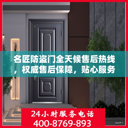 名匠防盗门全天候售后热线，权威售后保障，贴心服务不打烊