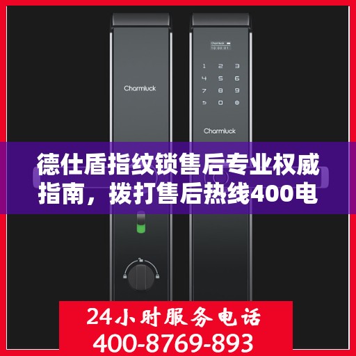 德仕盾指纹锁售后专业权威指南，拨打售后热线400电话，一站式解决您的需求！