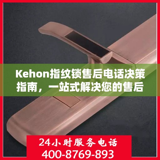 Kehon指纹锁售后电话决策指南，一站式解决您的售后问题
