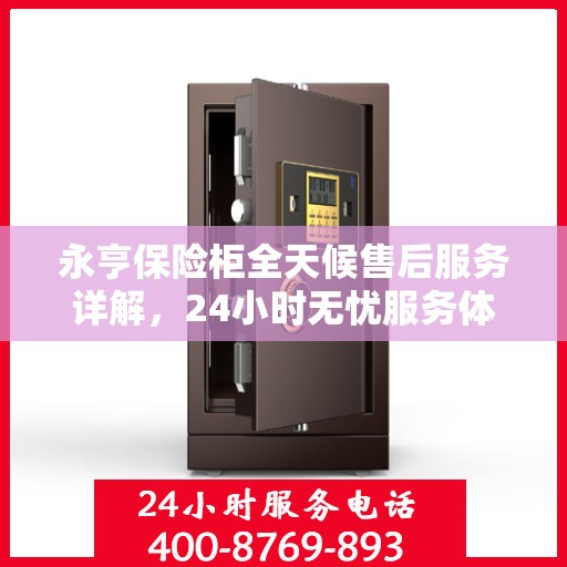 永亨保险柜全天候售后服务详解，24小时无忧服务体验