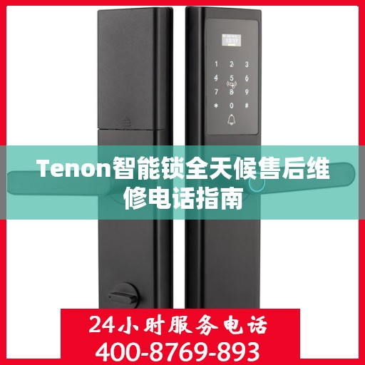 Tenon智能锁全天候售后维修电话指南