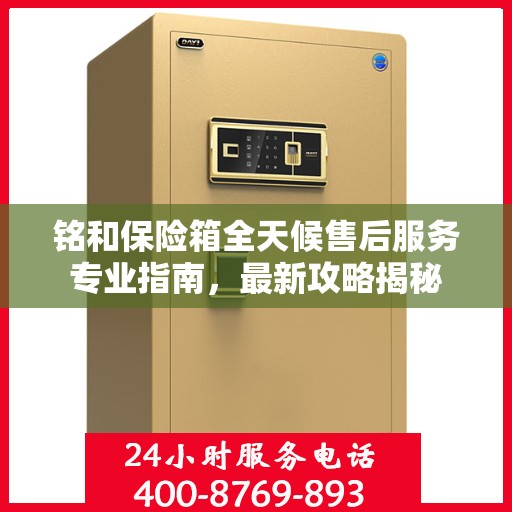铭和保险箱全天候售后服务专业指南，最新攻略揭秘