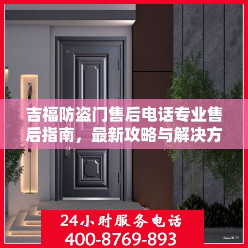 吉福防盗门售后电话专业售后指南，最新攻略与解决方案