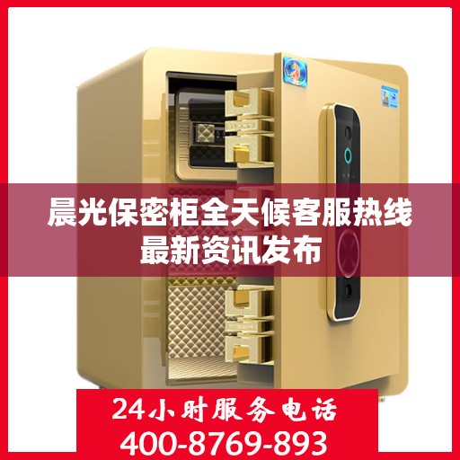 晨光保密柜全天候客服热线最新资讯发布