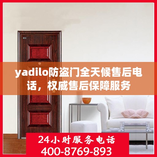 yadilo防盗门全天候售后电话，权威售后保障服务