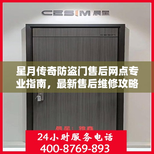 星月传奇防盗门售后网点专业指南，最新售后维修攻略