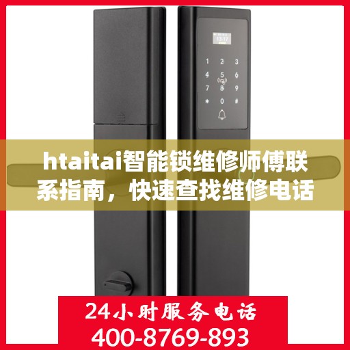 htaitai智能锁维修师傅联系指南，快速查找维修电话决策帮手