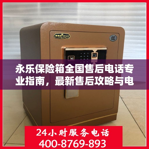 永乐保险箱全国售后电话专业指南，最新售后攻略与电话全解析