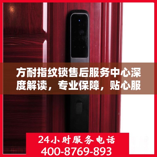 方耐指纹锁售后服务中心深度解读，专业保障，贴心服务