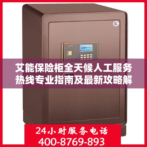 艾能保险柜全天候人工服务热线专业指南及最新攻略解读