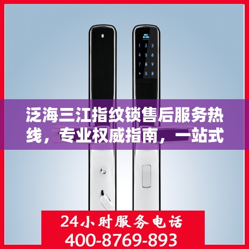 泛海三江指纹锁售后服务热线，专业权威指南，一站式解决您的售后问题