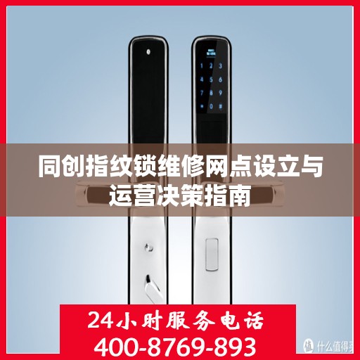 同创指纹锁维修网点设立与运营决策指南