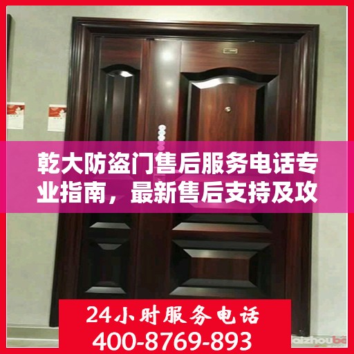 乾大防盗门售后服务电话专业指南，最新售后支持及攻略