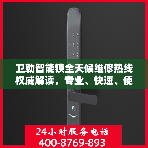 卫勒智能锁全天候维修热线权威解读，专业、快速、便捷的服务体验