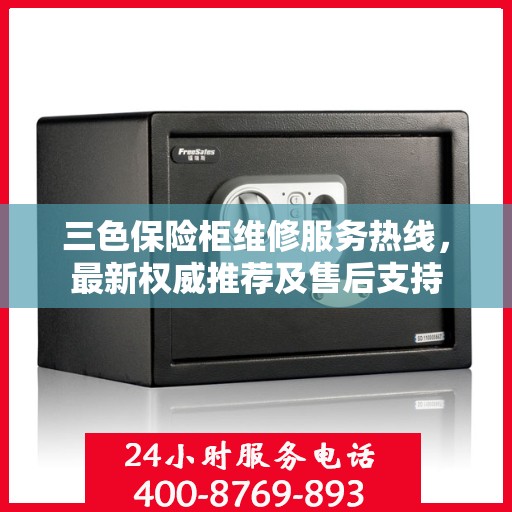 三色保险柜维修服务热线，最新权威推荐及售后支持