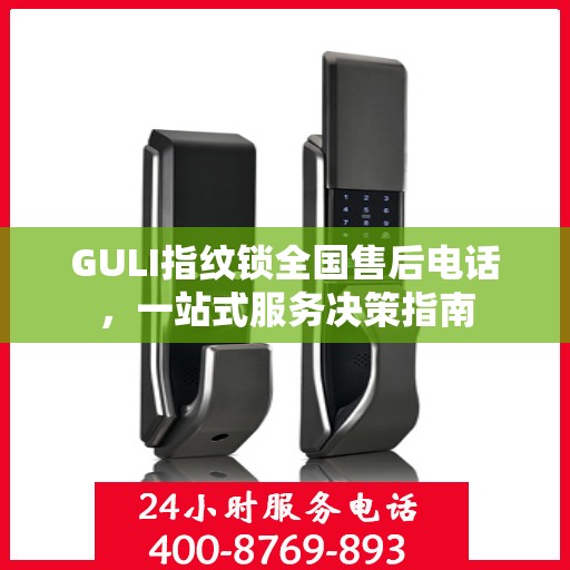 GULI指纹锁全国售后电话，一站式服务决策指南