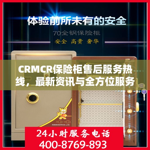 CRMCR保险柜售后服务热线，最新资讯与全方位服务支持
