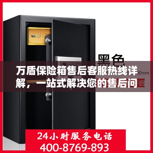 万盾保险箱售后客服热线详解，一站式解决您的售后问题