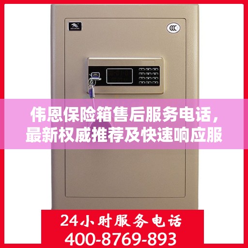 伟恩保险箱售后服务电话，最新权威推荐及快速响应服务指南