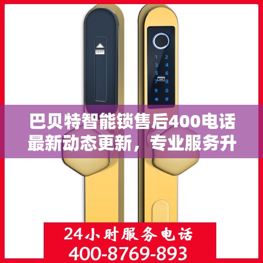 巴贝特智能锁售后400电话最新动态更新，专业服务升级，售后支持全面更新