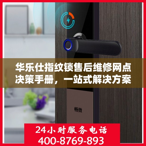 华乐仕指纹锁售后维修网点决策手册，一站式解决方案指南