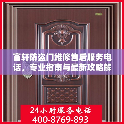 富轩防盗门维修售后服务电话，专业指南与最新攻略解密